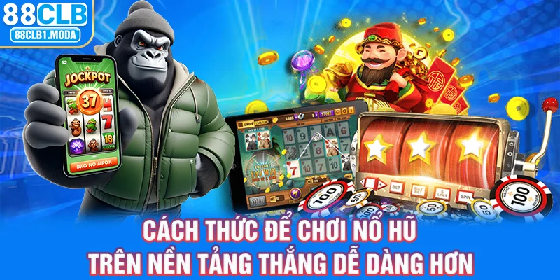 Cách thức để chơi nổ hũ trên nền tảng thắng dễ dàng hơn