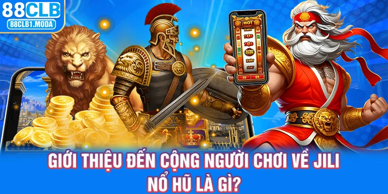 Giới thiệu đến cộng người chơi về JiLi nổ hũ là gì?