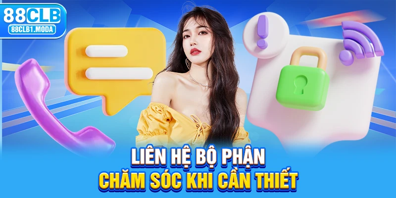 Liên hệ bộ phận chăm sóc khi cần thiết