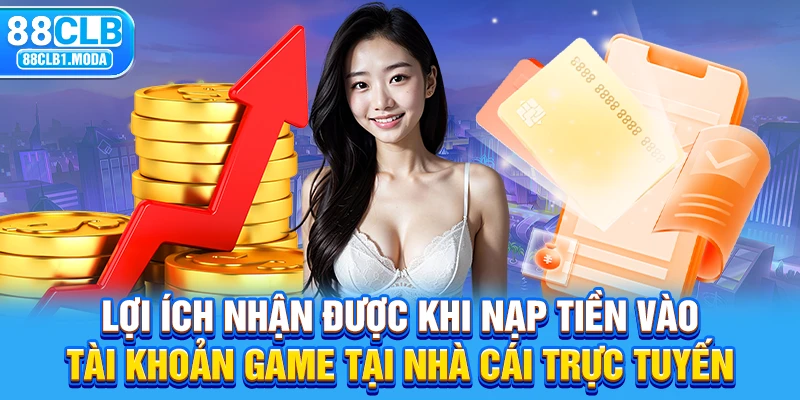 Lợi ích nhận được khi nạp tiền vào tài khoản game tại nhà cái trực tuyến