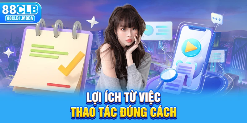 Lợi ích từ việc thao tác đúng cách