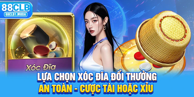 Lựa chọn xóc đĩa đổi thưởng an toàn - Cược tài hoặc xỉu