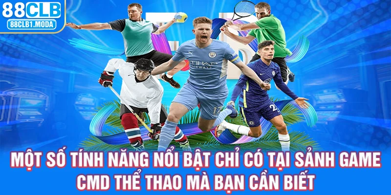 Một số tính năng nổi bật chỉ có tại sảnh game CMD thể thao mà bạn cần biết