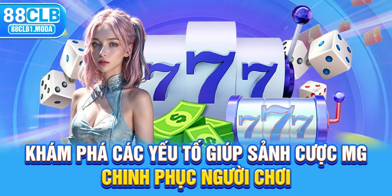 Khám phá các yếu tố giúp sảnh cược MG chinh phục người chơi