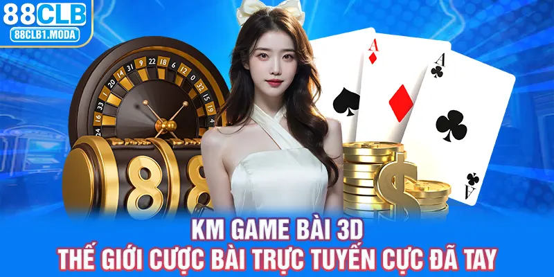 88CLB | KM Game Bài 3D - Thế Giới Cược Bài Trực Tuyến Cực Đã Tay