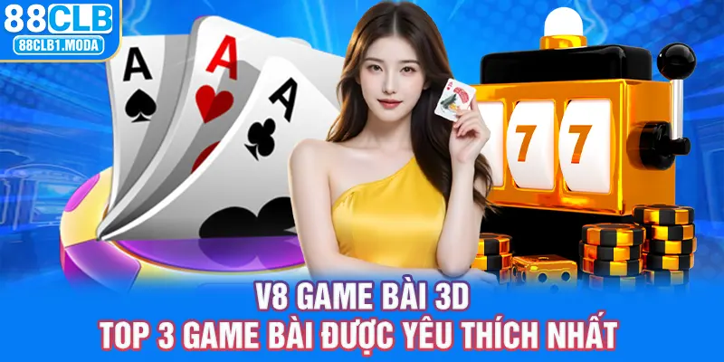 88CLB | V8 Game Bài 3D Top 3 Game Bài Được Yêu Thích Nhất