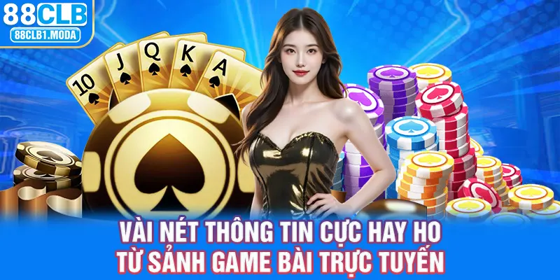 Vài nét thông tin cực hay ho từ sảnh game bài trực tuyến