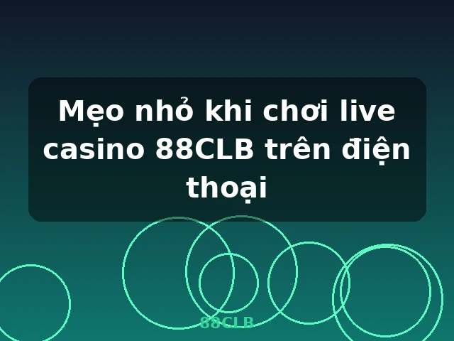 Mẹo nhỏ khi chơi live casino 88CLB trên điện thoại