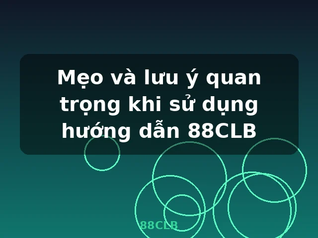 Mẹo và lưu ý quan trọng khi sử dụng hướng dẫn 88CLB