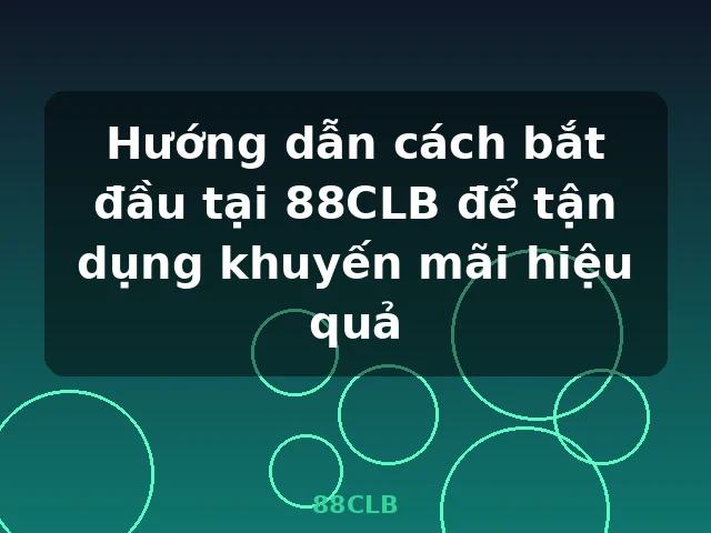 Hướng dẫn cách bắt đầu tại 88CLB để tận dụng khuyến mãi hiệu quả